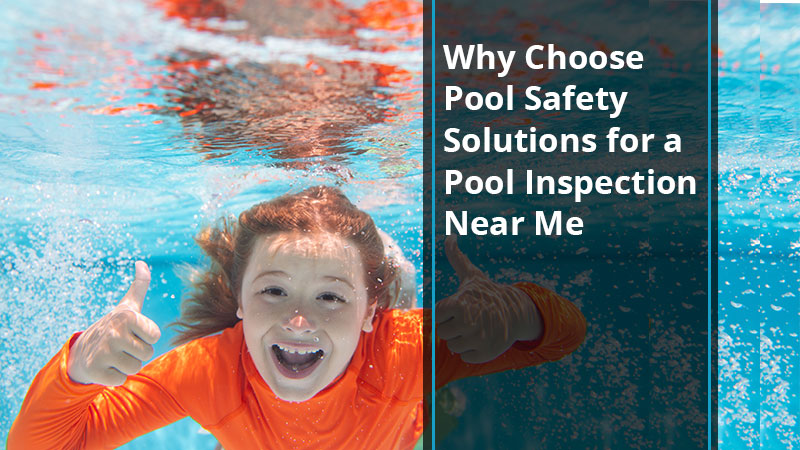 Why Choose Pool Safety Solutions for a Pool Inspection Near Me